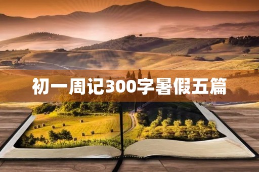 初一周记300字暑假五篇 初一周记300字暑假五篇
