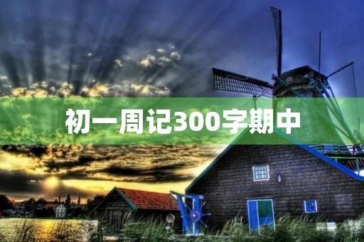 初一周记300字期中 初一周记300字期中