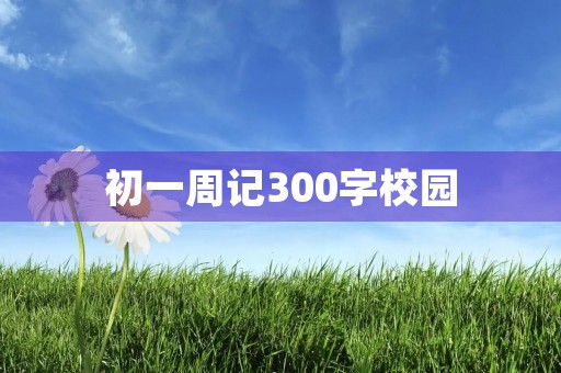 初一周记300字校园 初一周记300字校园