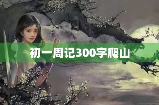 初一周记300字爬山 初一周记300字爬山