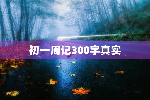 初一周记300字真实 初一周记300字真实