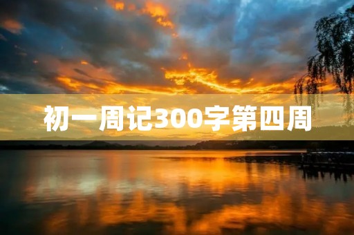 初一周记300字第四周 初一周记300字第四周