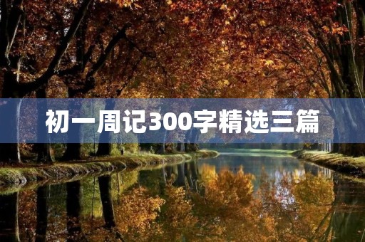 初一周记300字精选三篇