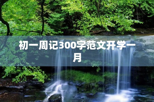 初一周记300字范文开学一月 初一周记300字范文开学一月