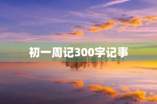 初一周记300字记事 初一周记300字记事