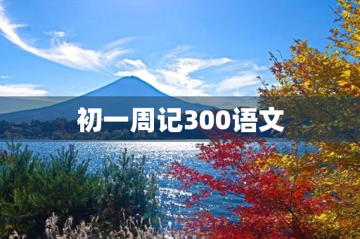 初一周记300语文 初一周记300语文
