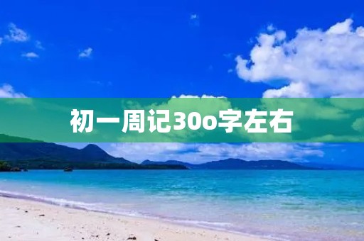 初一周记30o字左右 初一周记30o字左右