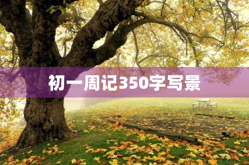初一周记350字写景 初一周记350字写景