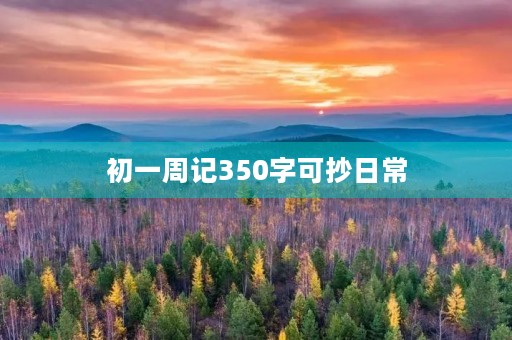 初一周记350字可抄日常 初一周记350字可抄日常