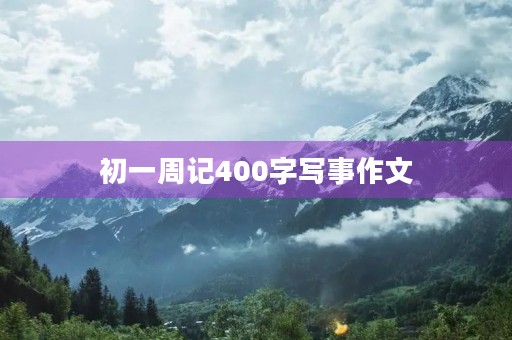 初一周记400字写事作文 初一周记400字写事作文