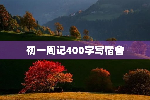 初一周记400字写宿舍 初一周记400字写宿舍