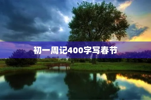 初一周记400字写春节 初一周记400字写春节