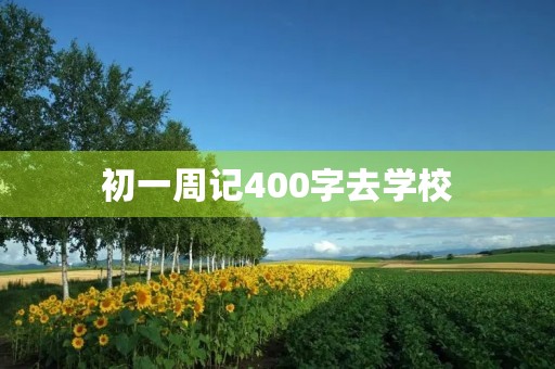 初一周记400字去学校 初一周记400字去学校
