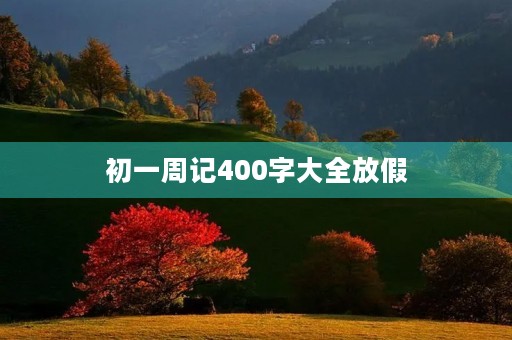初一周记400字大全放假