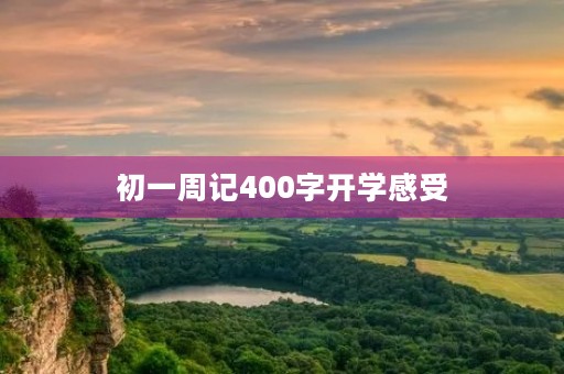 初一周记400字开学感受 初一周记400字开学感受