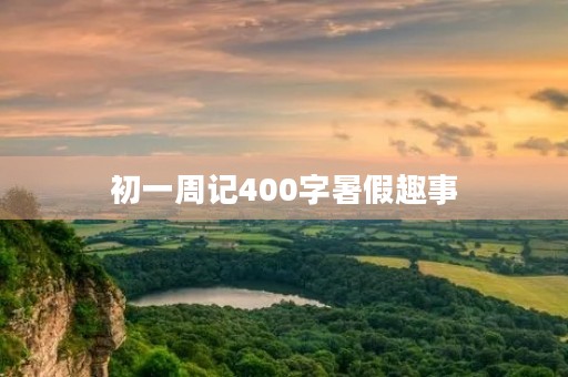 初一周记400字暑假趣事