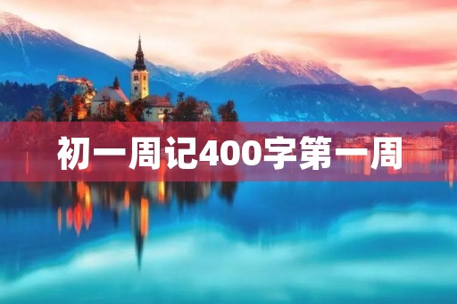 初一周记400字第一周 初一周记400字第一周