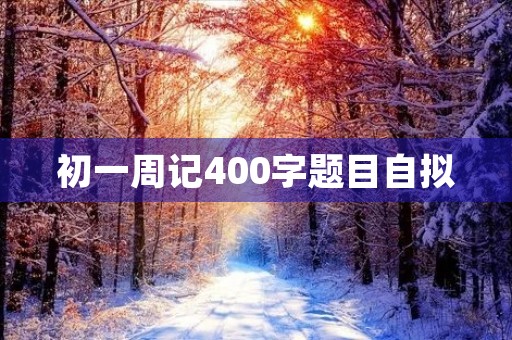 初一周记400字题目自拟