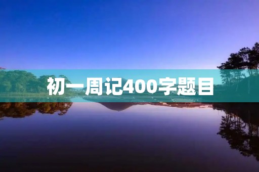 初一周记400字题目
