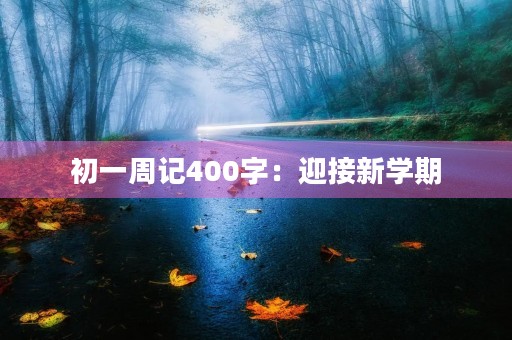 初一周记400字:迎接新学期 初一周记400字:迎接新学期