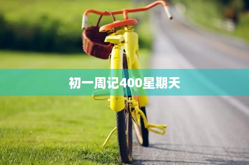初一周记400星期天 初一周记400星期天