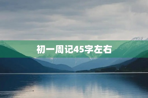 初一周记45字左右 初一周记45字左右