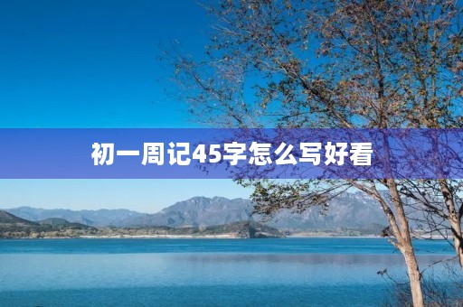 初一周记45字怎么写好看 初一周记45字怎么写好看