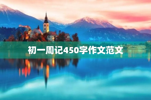 初一周记450字作文范文 初一周记450字作文范文
