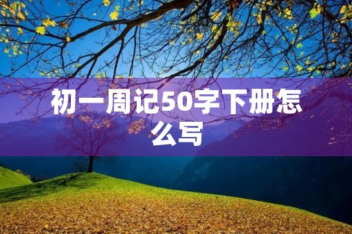 初一周记50字下册怎么写