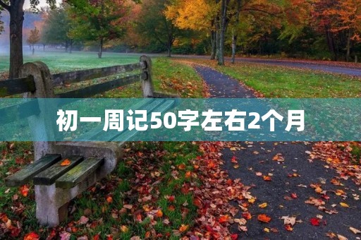 初一周记50字左右2个月