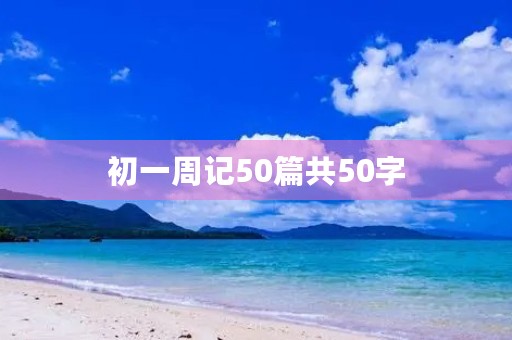 初一周记50篇共50字 初一周记50篇共50字