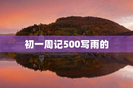 初一周记500写雨的 初一周记500写雨的