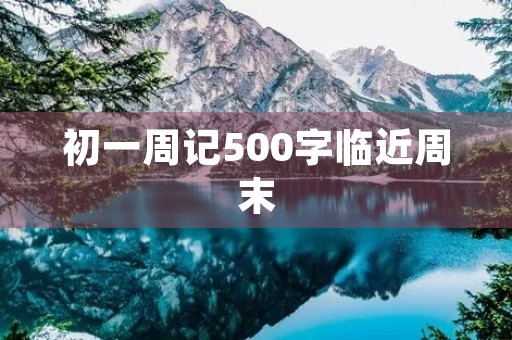 初一周记500字临近周末