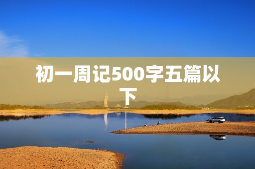 初一周记500字五篇以下 初一周记500字五篇以下