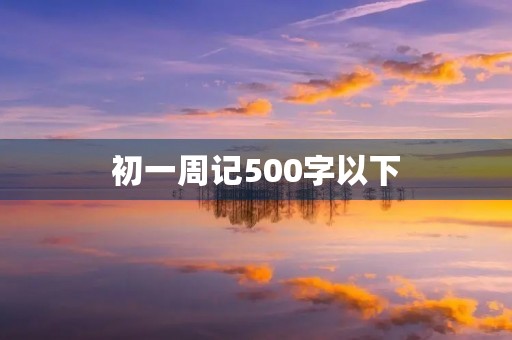 初一周记500字以下 初一周记500字以下
