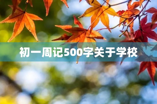 初一周记500字关于学校 初一周记500字关于学校