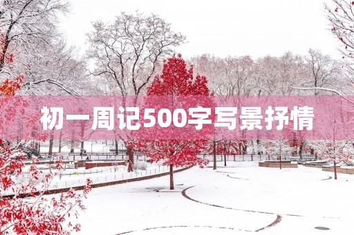 初一周记500字写景抒情 初一周记500字写景抒情