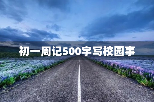 初一周记500字写校园事 初一周记500字写校园事