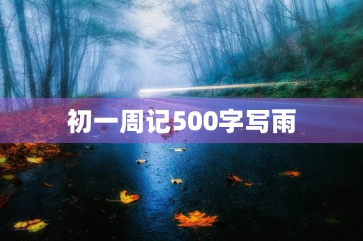 初一周记500字写雨 初一周记500字写雨