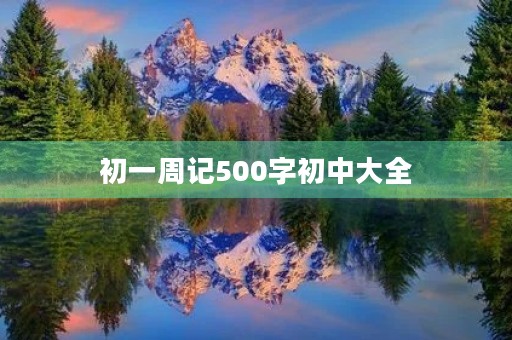 初一周记500字初中大全 初一周记500字初中大全