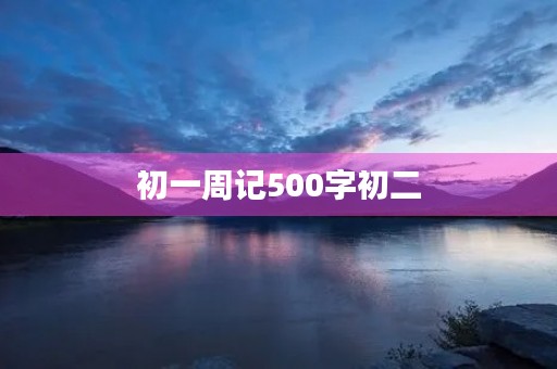 初一周记500字初二 初一周记500字初二