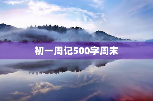 初一周记500字周末 初一周记500字周末
