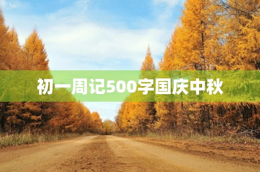 初一周记500字国庆中秋 初一周记500字国庆中秋
