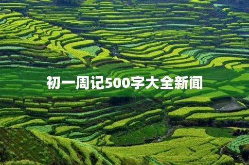 初一周记500字大全新闻 初一周记500字大全新闻