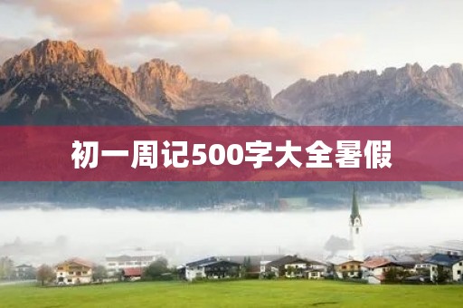 初一周记500字大全暑假 初一周记500字大全暑假