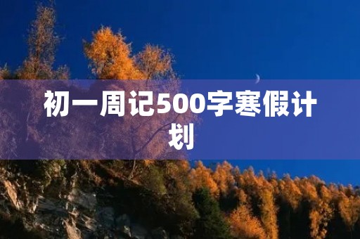 初一周记500字寒假计划