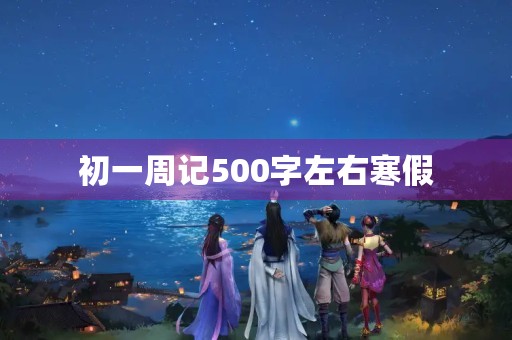 初一周记500字左右寒假 初一周记500字左右寒假