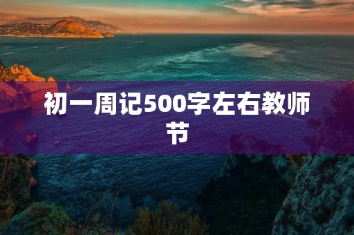 初一周记500字左右教师节 初一周记500字左右教师节