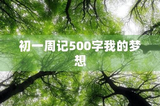 初一周记500字我的梦想 初一周记500字我的梦想