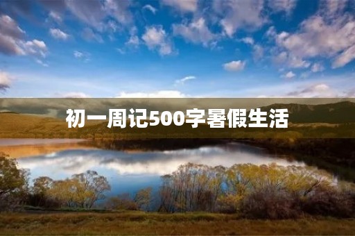 初一周记500字暑假生活 初一周记500字暑假生活